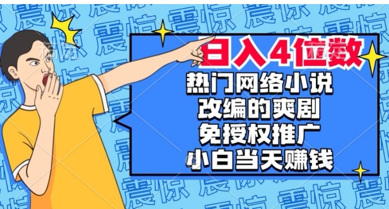 热门网络小说改编的爽剧，免授权推广，新人当天就能赚钱，日入4位数【揭秘】-十一网创