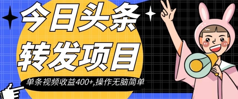 今日头条转发项目，单条视频收益400+,操作无脑简单【揭秘】-十一网创