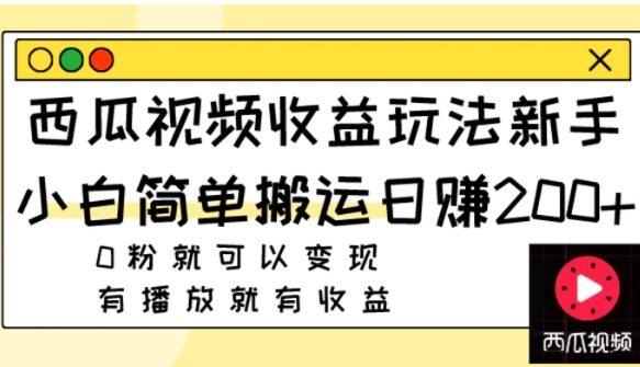 西瓜视频收益玩法，新手小白简单搬运日赚200+0粉就可以变现 有播放就有收益-十一网创