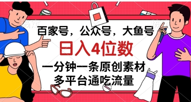 百家号，公众号，大鱼号一分钟一条原创素材，多平台通吃流量，日入4位数【揭秘】-十一网创