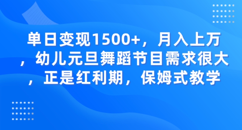 单日变现1500+，月入上万，幼儿元旦舞蹈节目需求很大，正是红利期，保姆式教学-十一网创