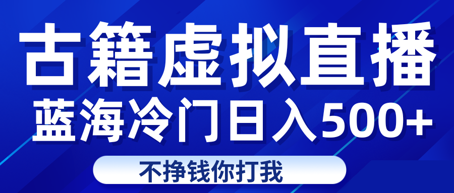 蓝海冷门项目虚拟古籍直播日入500+轻轻松松上车吃肉-十一网创