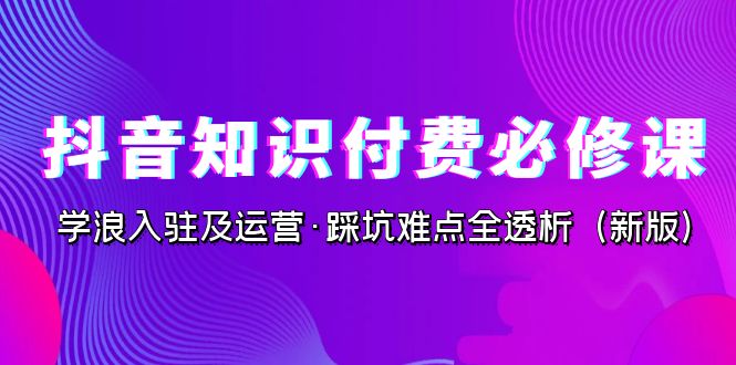 抖音·知识付费·必修课，学浪入驻及运营·踩坑难点全透析-十一网创