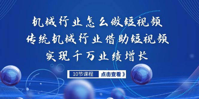 机械行业怎么做短视频，传统机械行业借助短视频实现千万业绩增长-十一网创