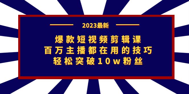 爆款短视频剪辑课：百万主播都在用的技巧，轻松突破10w粉丝-十一网创