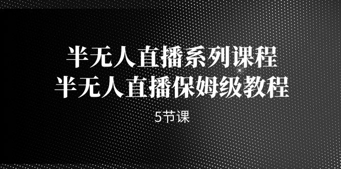 半无人直播系列课程，半无人直播保姆级教程-十一网创