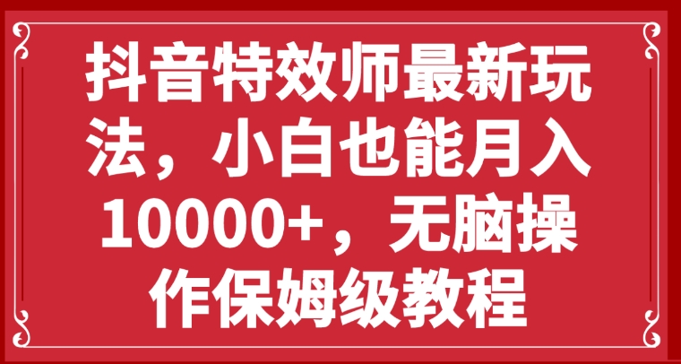 抖音特效师最新玩法，小白也能月入10000+，无脑操作保姆级教程-十一网创