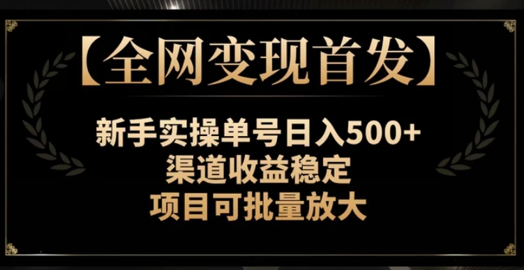 【全网变现首发】新手实操单号日入500+，渠道收益稳定，项目可批量放大【揭秘】-十一网创