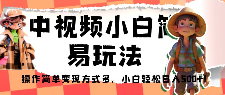 中视频小白简易玩法，操作简单变现方式多，小白轻松日入500+！-十一网创