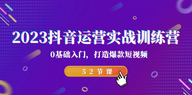 2023抖音运营实战训练营，0基础入门，打造爆款短视频-十一网创