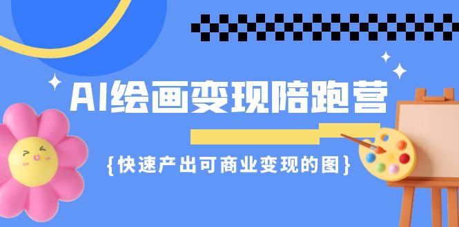 AI绘画·变现陪跑营，快速产出可商业变现的图-十一网创