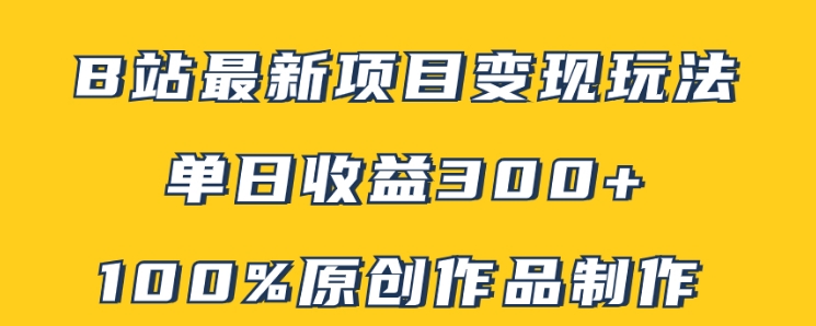 B站最新变现项目玩法，100%原创作品轻松制作，矩阵操作单日收益300+-十一网创