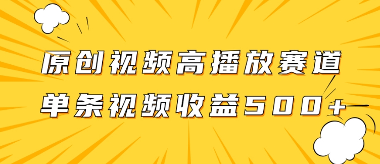 原创视频高播放赛道掘金项目玩法，播放量越高收益越高，单条视频收益500+-十一网创