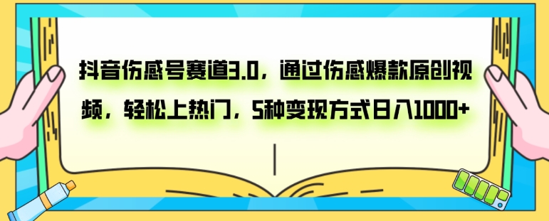 抖音伤感号赛道3.0，通过伤感爆款原创视频，轻松上热门，5种变现日入1000+-十一网创