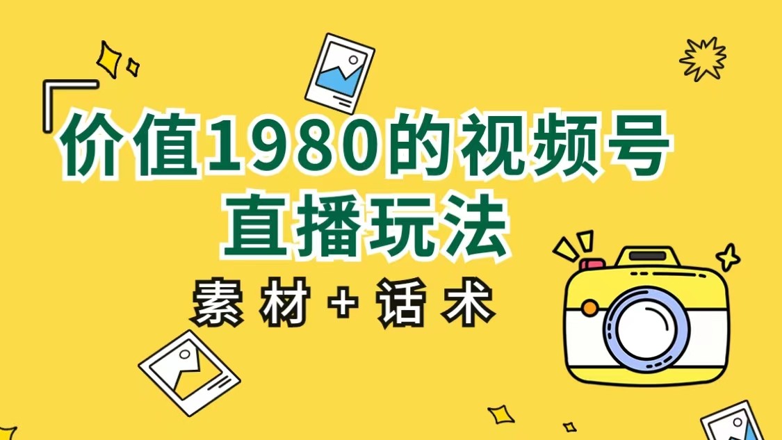 价值1980的视频号直播玩法，小白也可以直接上手操作-十一网创