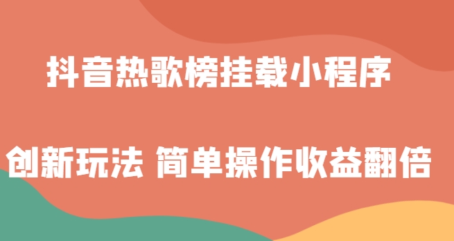 抖音热歌榜挂载小程序创新玩法，适合新手小白，简单操作收益翻倍！-十一网创