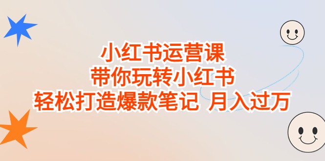 小红书运营课，带你玩转小红书，轻松打造爆款笔记 月入过万-十一网创