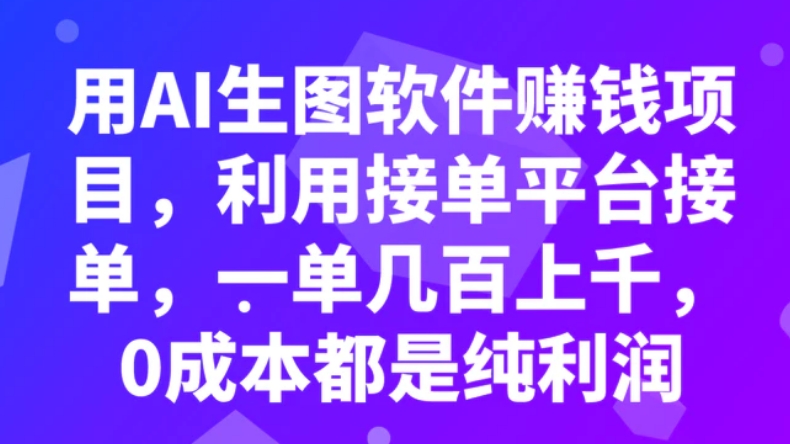 用AI生图软件赚钱项目，利用接单平台接单，一单几百上千，0成本都是纯利润-十一网创