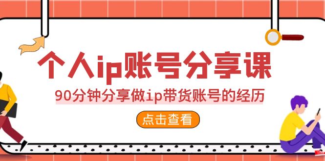 2023个人ip账号分享课，90分钟分享做ip带货账号的经历-十一网创