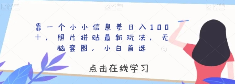 靠一个小小信息差日入100＋，照片拼贴最新玩法，无脑套图，小白首选【揭秘】-十一网创