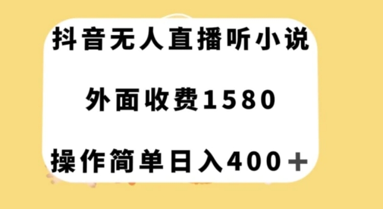 抖音无人直播听小说，外面收费1580，操作简单日入400+【揭秘】-十一网创