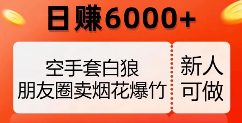 空手套白狼，朋友圈卖烟花爆竹，日赚6000+【揭秘】-十一网创