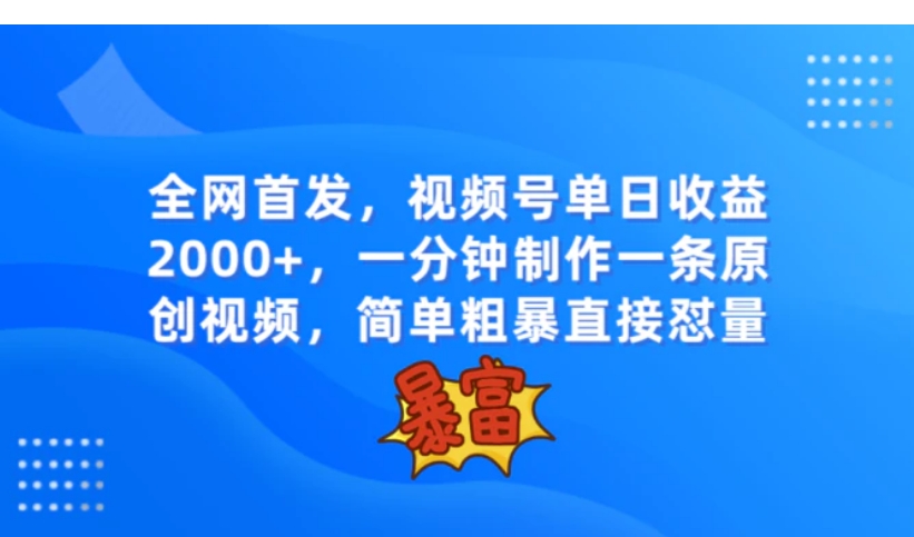 全网首发，视频号单日收益2000+，一分钟制作一条原创视频，简单粗暴-十一网创