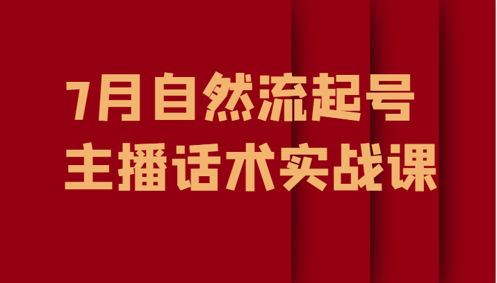 7月最新自然流起号教程，自然流起号、主播话术实战课-十一网创