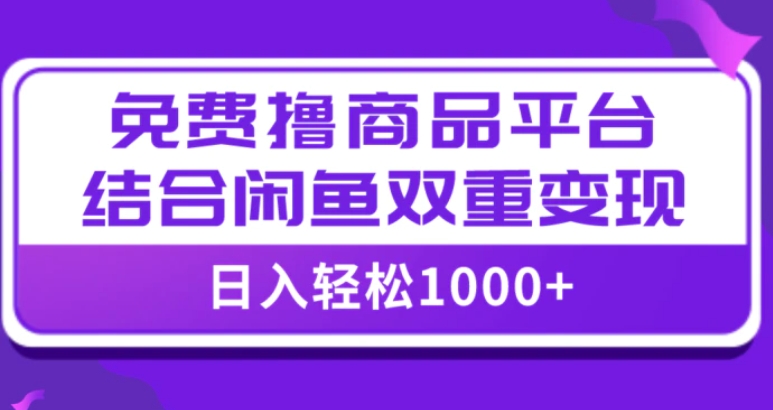 【全网首发】日入1000＋免费撸商品平台+闲鱼双平台硬核变现，小白轻松上手-十一网创