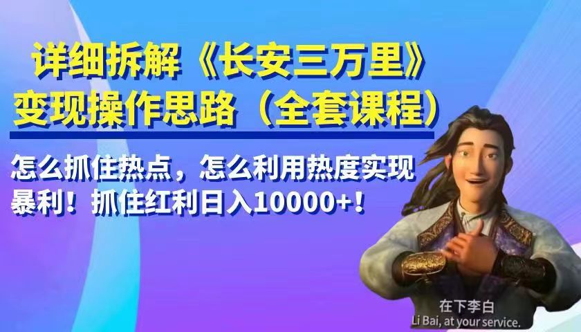 详细拆解《长安三万里》变现操作思路，怎么抓住热点，怎么利用热度实现暴利！抓住…-十一网创