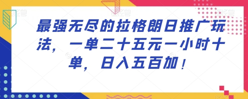 最强无尽的拉格朗日推广玩法，一单二十五元一小时十单，日入五百加！-十一网创