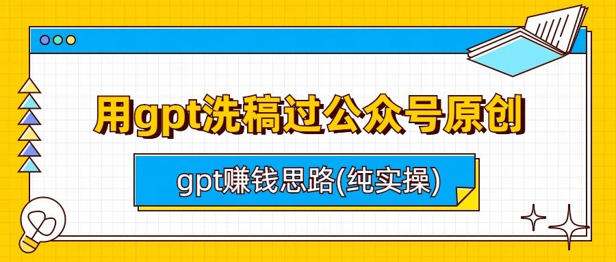 用gpt洗稿过公众号原创以及gpt赚钱思路(纯实操)-十一网创