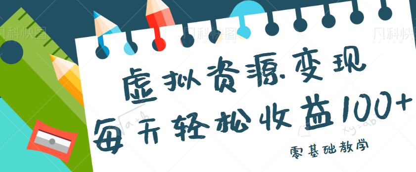 虚拟资源变现项目，0基础小白也能操作，每天轻松收益50-100+【视频教程】-十一网创