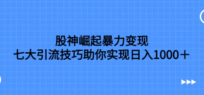 股神崛起暴力变现，七大引流技巧助你实现日入1000＋，按照流程操作-十一网创