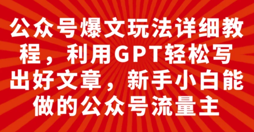 公众号爆文玩法详细教程，利用GPT轻松写出好文章，新手小白能做的公众号…-十一网创