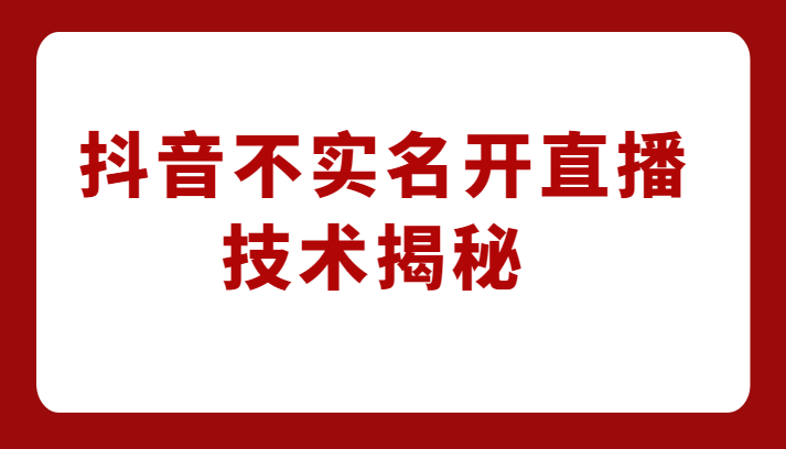 外卖收费1980元的抖音不实名开直播技术，方法揭秘！-十一网创