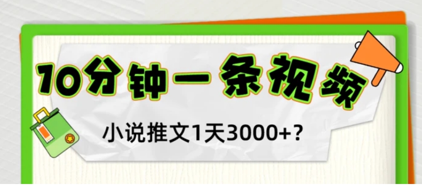 10分钟1条视频，小说推文1天3000+？他是这么做的-十一网创