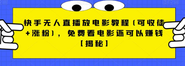 快手无人直播放电影教程(可收徒+涨粉)，免费看电影还可以赚钱【视频+全套素材】-十一网创