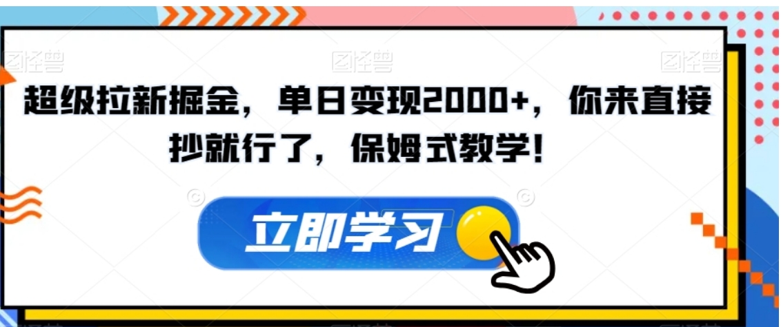 超级拉新掘金，单日变现2000+，你来直接抄就行了，保姆式教学！【揭秘】-十一网创