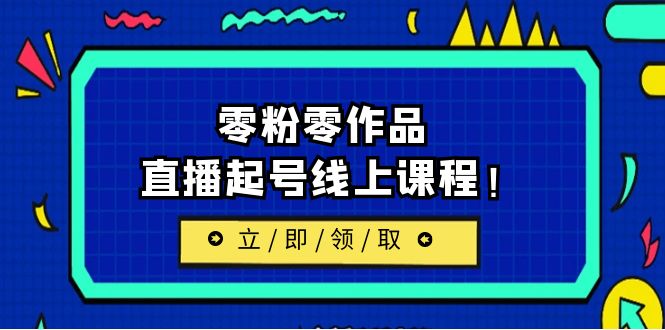 2023/7月最新线上课：更新两节，零粉零作品，直播起号线上课程-十一网创