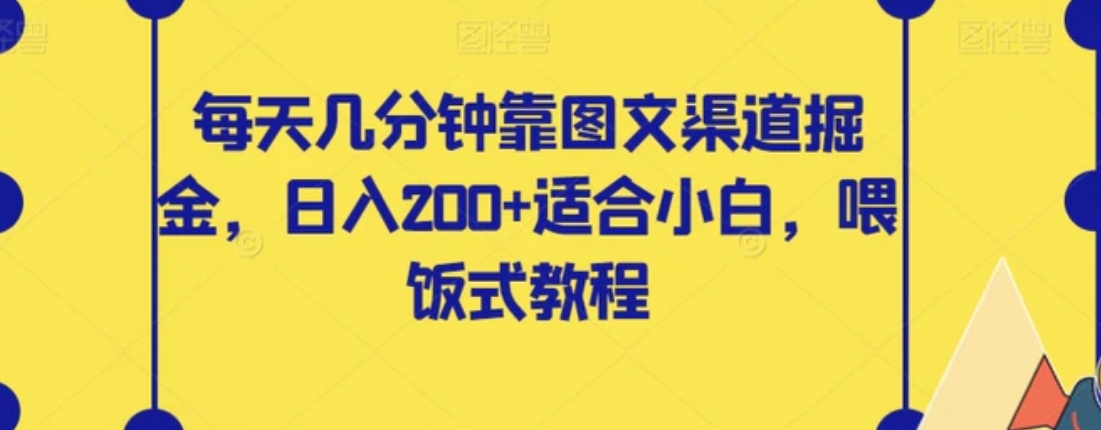 每天几分钟靠图文渠道掘金，日入200+适合小白，喂饭式教程【揭秘】-十一网创