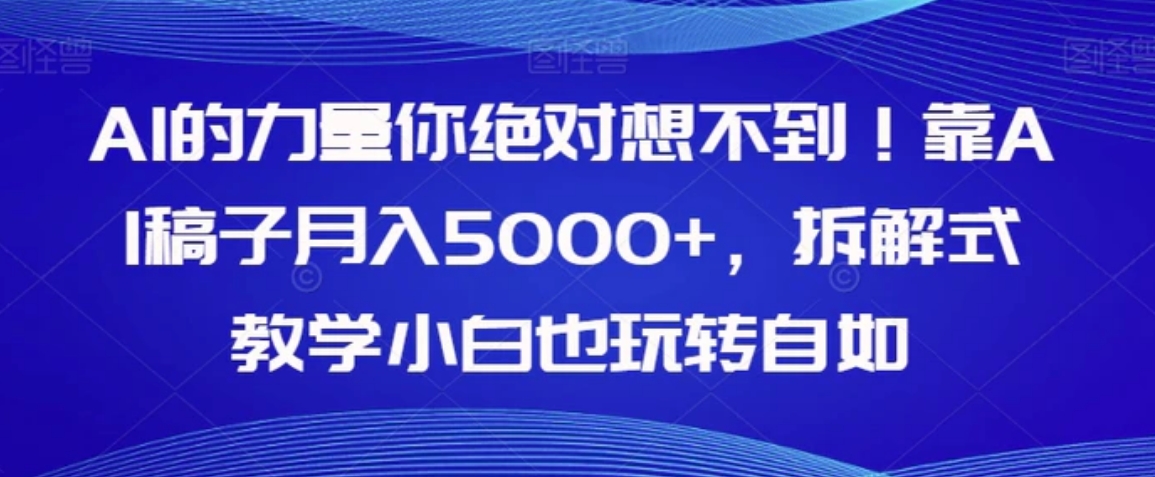 AI的力量你绝对想不到！靠AI稿子月入5000+，拆解式教学小白也玩转自如【揭秘】-十一网创