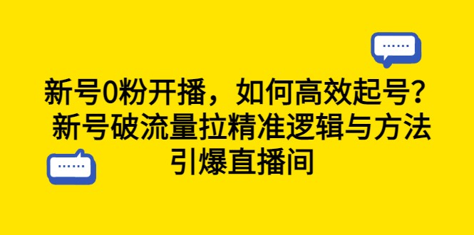 新号0粉开播，如何高效起号？新号破流量拉精准逻辑与方法，引爆直播间-十一网创