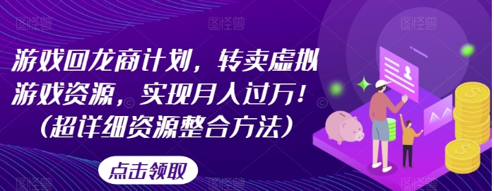 游戏回龙商计划，转卖虚拟游戏资源，实现月入过万！(超详细资源整合方法)-十一网创