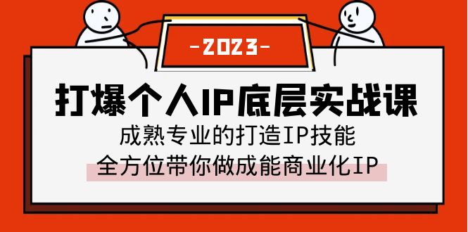 打爆·个人IP底层实战课，成熟专业的打造IP技能 全方位带你做成能商业化IP-十一网创