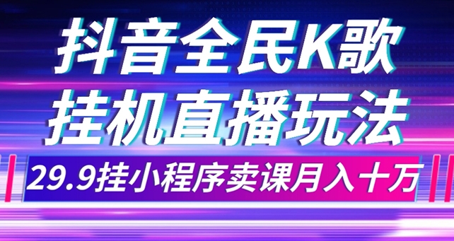 抖音全民K歌直播不露脸玩法，29.9挂小程序卖课月入10万-十一网创