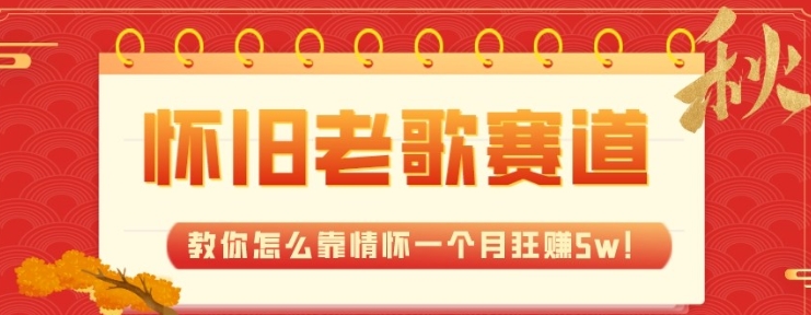 全新蓝海，怀旧老歌赛道，教你怎么靠情怀一个月狂赚5w-十一网创