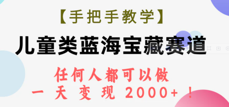 【手把手教学】儿童类蓝海宝藏赛道，任何人都可以做，一天轻松变现2000+！-十一网创