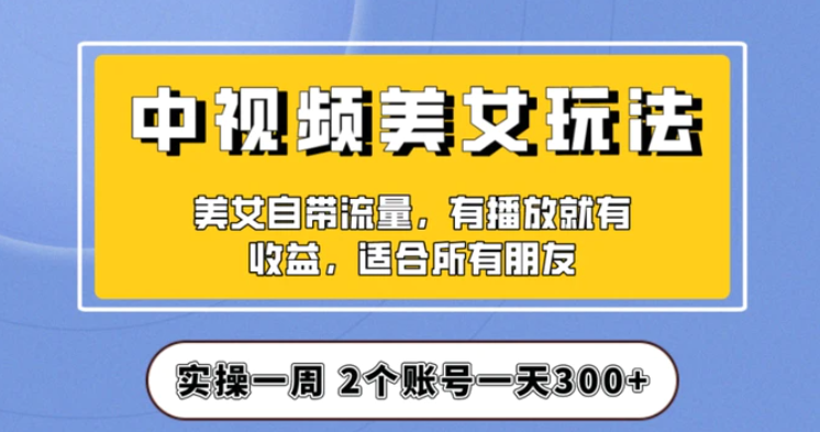 实操一天300+，中视频美女号项目拆解，保姆级教程助力你快速成单！【揭秘】-十一网创