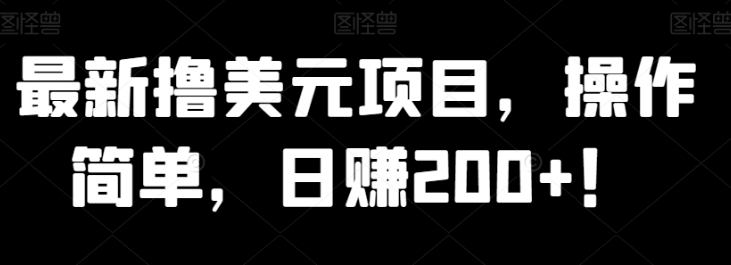 最新撸美元项目，操作简单，日赚200+！-十一网创